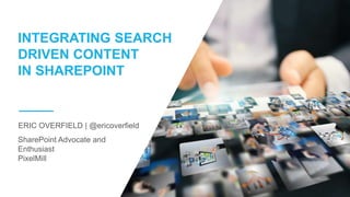 SharePoint Advocate and
Enthusiast
PixelMill
ERIC OVERFIELD | @ericoverfield
INTEGRATING SEARCH
DRIVEN CONTENT
IN SHAREPOINT
 