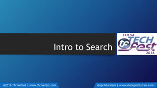 Intro to Search
@2016 ThriveFast | www.thrivefast.com @aprildunnam | www.sharepointsiren.com
 