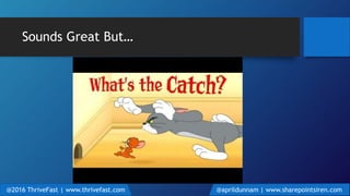 @2016 ThriveFast | www.thrivefast.com @aprildunnam | www.sharepointsiren.com
Sounds Great But…
 