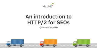 An introduction to
HTTP/2 for SEOs
@TomAnthonySEO
 