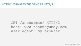 HTTP/2 FORMAT IS THE SAME AS HTTP/1.1
GET /anchorman/ HTTP/2
host: www.ronburgundy.com
user-agent: my-browser
@TomAnthonyS...