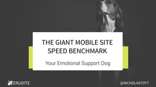 THE GIANT MOBILE SITE
SPEED BENCHMARK
Your Emotional Support Dog
@NICHOLASTOTT
 