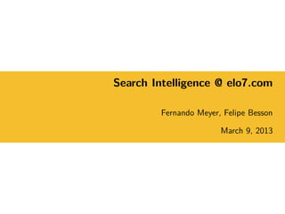 Search Intelligence @ elo7.com
Fernando Meyer, Felipe Besson
March 9, 2013
 