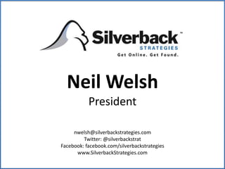 Neil Welsh President nwelsh@silverbackstrategies.com Twitter: @silverbackstrat Facebook: facebook.com/silverbackstrategies www.SilverbackStrategies.com 