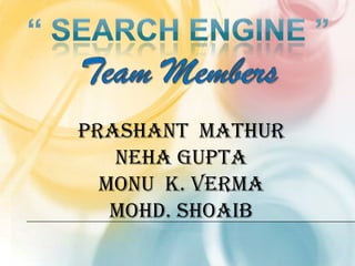“ Search engine ”Team Members Prashant  mathur neha gupta  monu  k. verma  Mohd. shoaib 