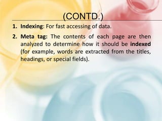 (contd.)Indexing: For fast accessing of data.Meta tag: The contents of each page are then analyzed to determine how it should be indexed (for example, words are extracted from the titles, headings, or special fields).