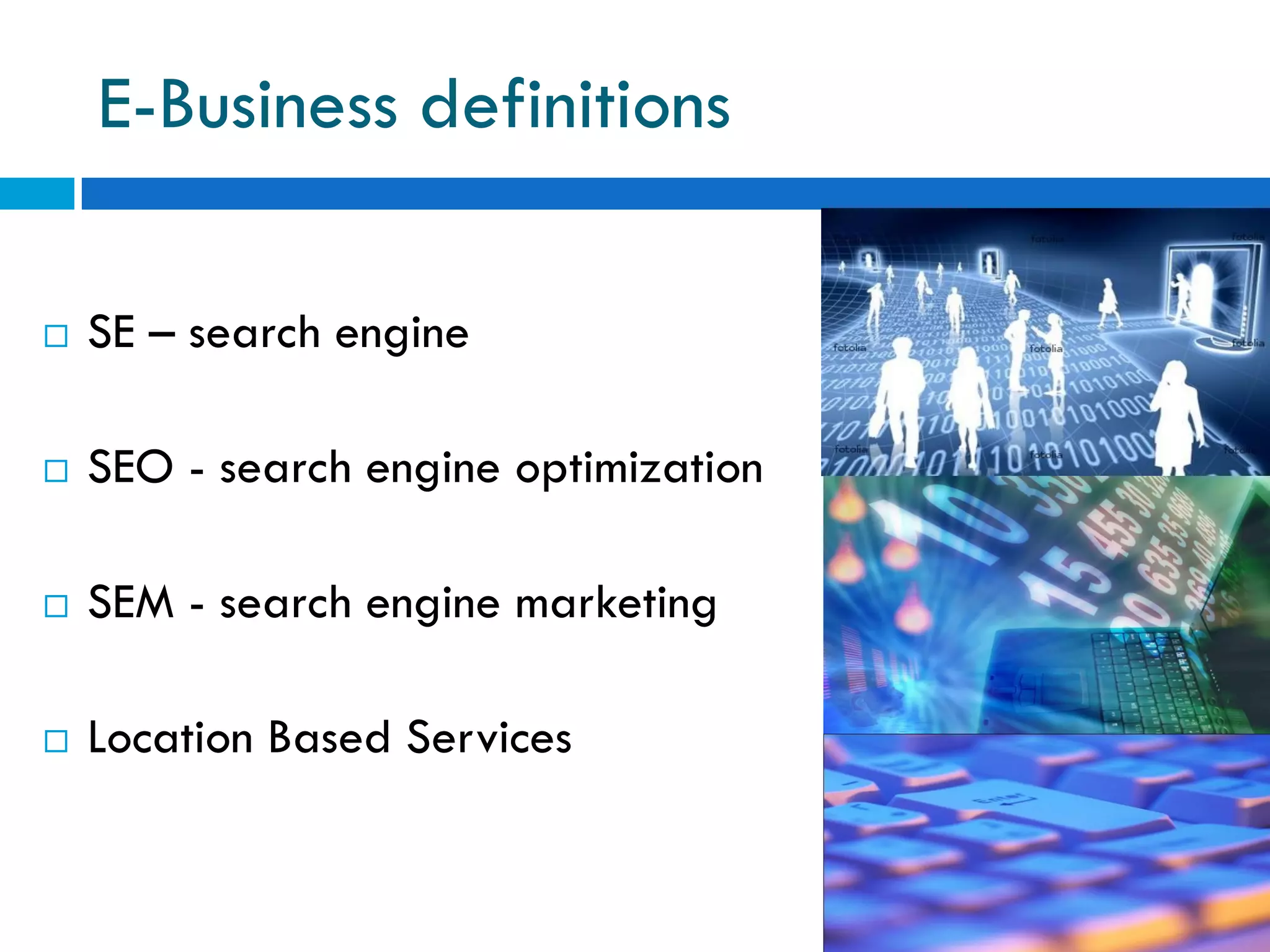 E-Business definitions

   SE – search engine

   SEO - search engine optimization

   SEM - search engine marketing

   Location Based Services
 