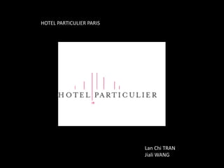 HOTEL PARTICULIER PARIS
Lan Chi TRAN
Jiali WANG
 