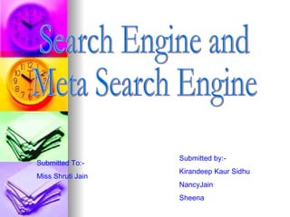 Search Engine and  Meta Search Engine Submitted To:- Miss Shruti Jain  Submitted by:- Kirandeep Kaur Sidhu NancyJain Sheena 