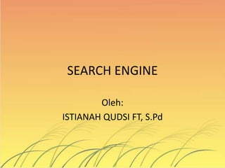 SEARCH ENGINE
Oleh:
ISTIANAH QUDSI FT, S.Pd
 