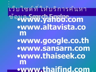 เว็ บ ไซต์ ท ี ่ ใ ห้ บ ริ ก ารค้ น หา
ข้ อ•www.yahoo.com
     มู ล Search E ngine
   •www.altavista.co
    m
   •www.google.co.th
   •www.sansarn.com
   •www.thaiseek.co
    m
   •www.thaifind.com
 