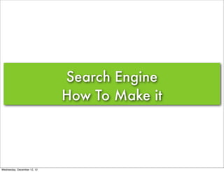 Search Engine
                             How To Make it




Wednesday, December 12, 12
 