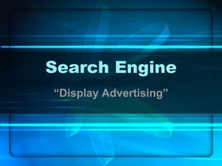 Search Engine
“Display Advertising”

 