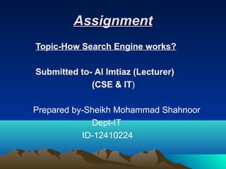 Assignment
Topic-How Search Engine works?Topic-How Search Engine works?
Submitted to-Submitted to- Al Imtiaz (Lecturer)Al Imtiaz (Lecturer)
((CSE & ITCSE & IT))
 