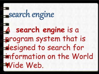 A search engine is a
program system that is
designed to search for
information on the World
Wide Web.
search engine
 