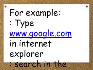 For example:
: Type
www.google.com
in internet
explorer
: search in the
 