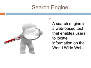 Search Engine

A search engine is
a web-based tool
that enables users
to locate
information on the
World Wide Web.
 