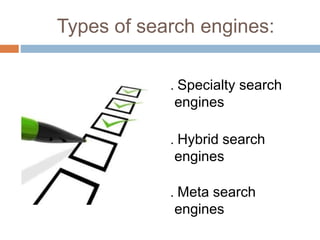 Types of search engines:
. Specialty search
engines
. Hybrid search
engines
. Meta search
engines
 