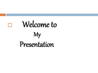  Welcome to
My
Presentation
 