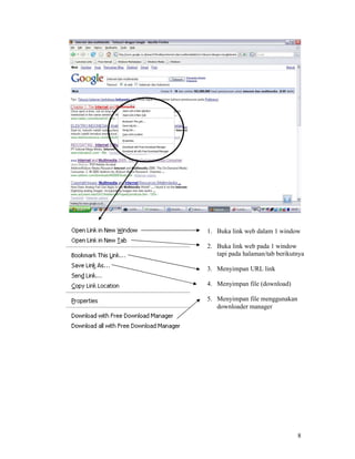 8
1. Buka link web dalam 1 window
2. Buka link web pada 1 window
tapi pada halaman/tab berikutnya
3. Menyimpan URL link
4. Menyimpan file (download)
5. Menyimpan file menggunakan
downloader manager
 