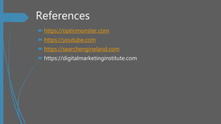 References
 https://optinmonster.com
 https://youtube.com
 https://searchengineland.com
 https://digitalmarketinginstitute.com
 