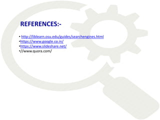 • http://liblearn.osu.edu/guides/searchengines.html
•https://www.google.co.in/
•https://www.slideshare.net/
•//www.quora.com/
REFERENCES:-
 