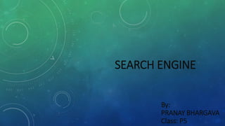 SEARCH ENGINE
By:
PRANAY BHARGAVA
Class: P5
 
