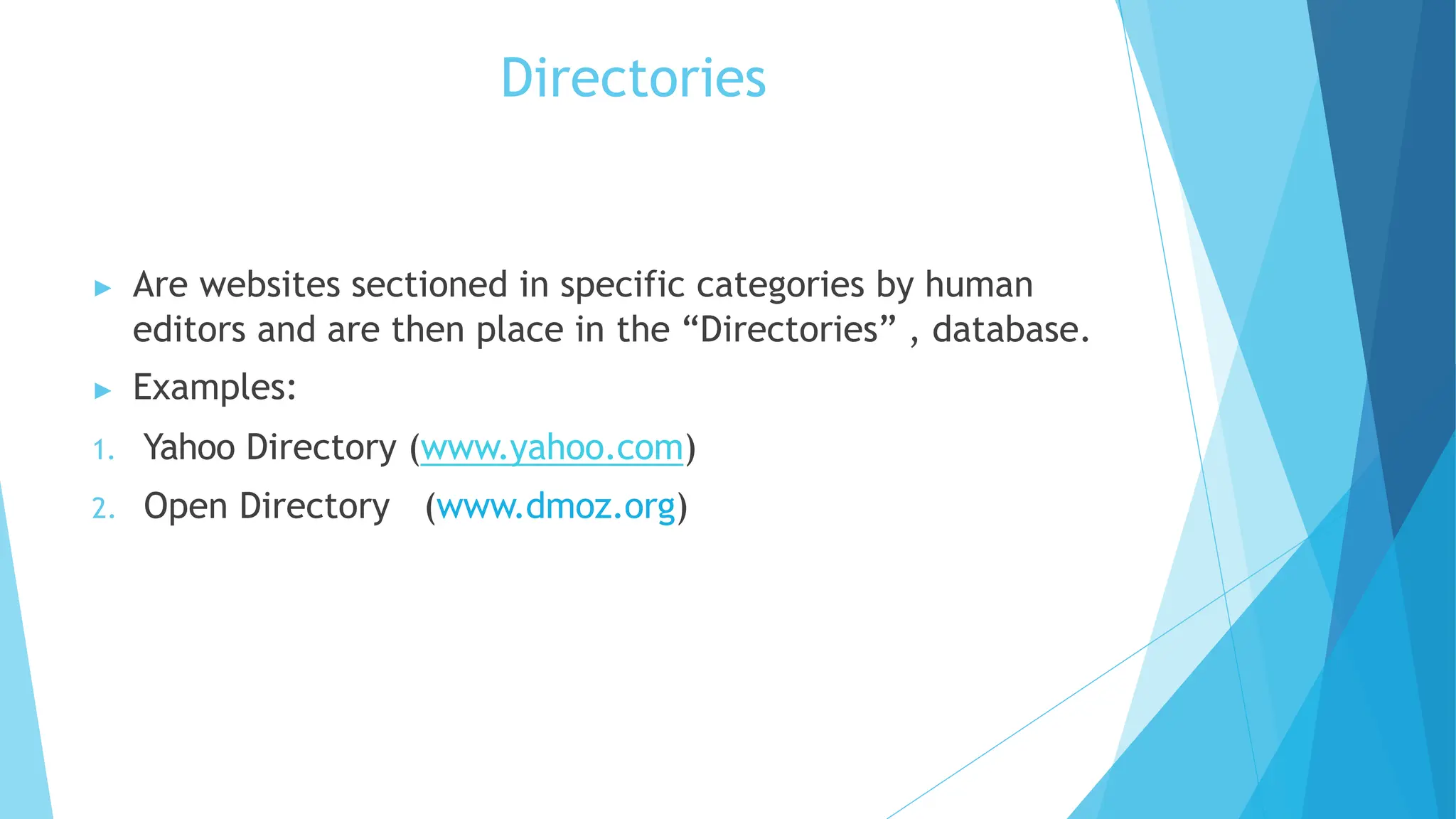 Directories
▶ Are websites sectioned in specific categories by human
editors and are then place in the “Directories” , database.
▶ Examples:
1. Yahoo Directory (www.yahoo.com)
2. Open Directory (www.dmoz.org)
 