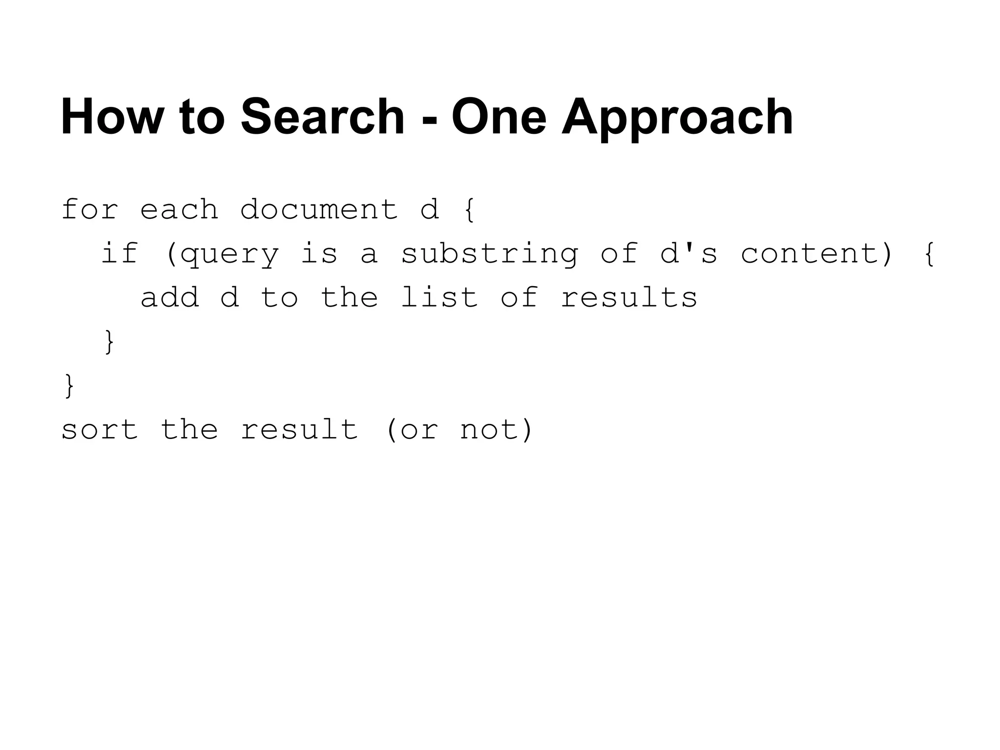How to Search - One Approach
for each document d {
if (query is a substring of d's content) {
add d to the list of results
}
}
sort the result (or not)
 
