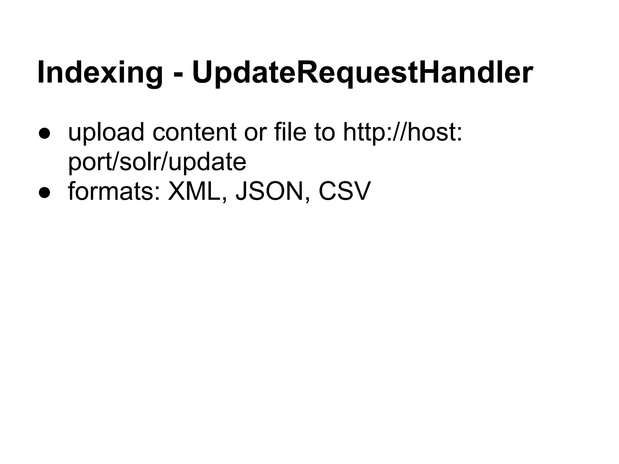 Indexing - UpdateRequestHandler
● upload content or file to http://host:
port/solr/update
● formats: XML, JSON, CSV
 