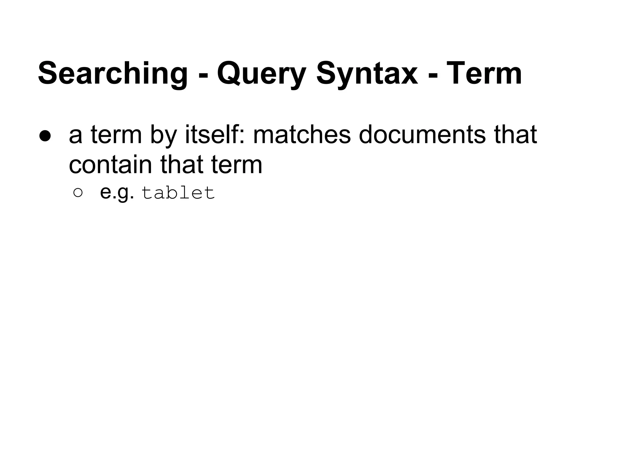 Searching - Query Syntax - Term
● a term by itself: matches documents that
contain that term
○ e.g. tablet
 