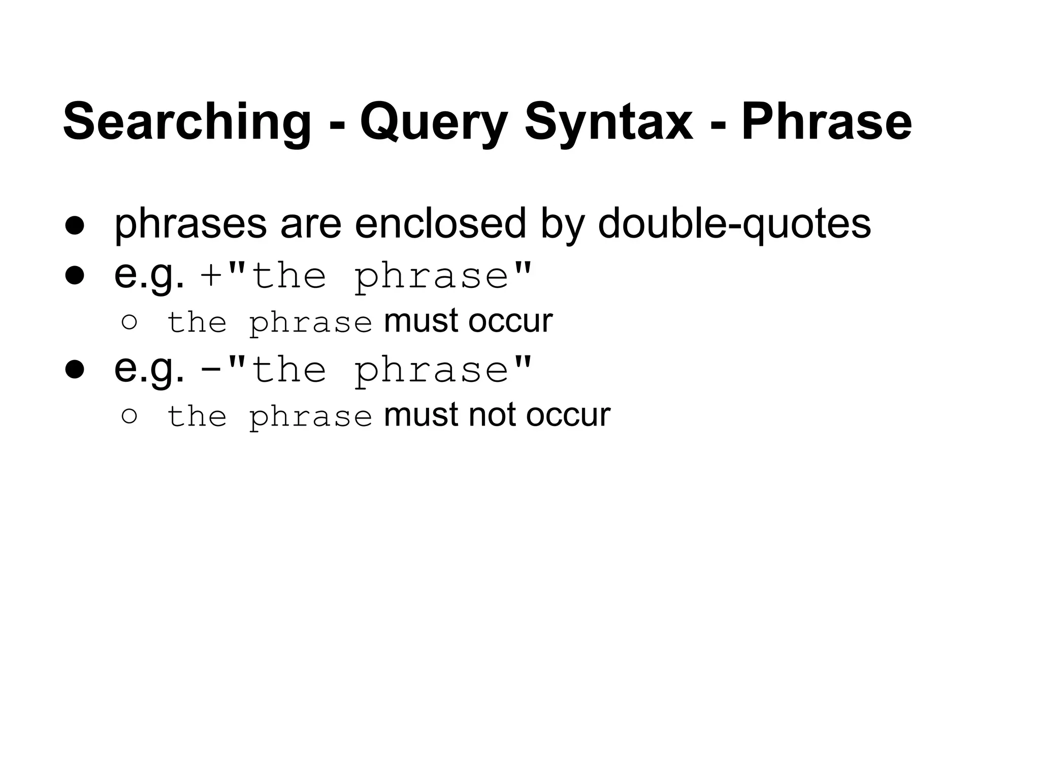 Searching - Query Syntax - Phrase
● phrases are enclosed by double-quotes
● e.g. +"the phrase"
○ the phrase must occur
● e.g. -"the phrase"
○ the phrase must not occur
 