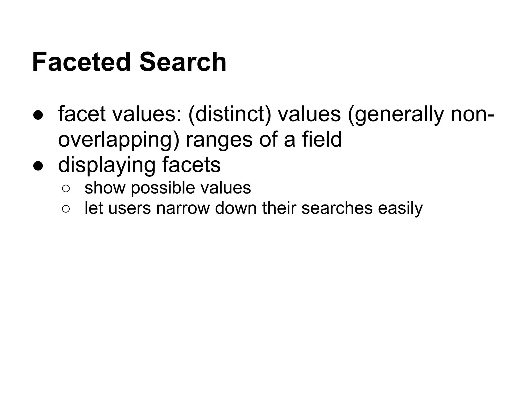 Faceted Search
● facet values: (distinct) values (generally non-
overlapping) ranges of a field
● displaying facets
○ show possible values
○ let users narrow down their searches easily
 