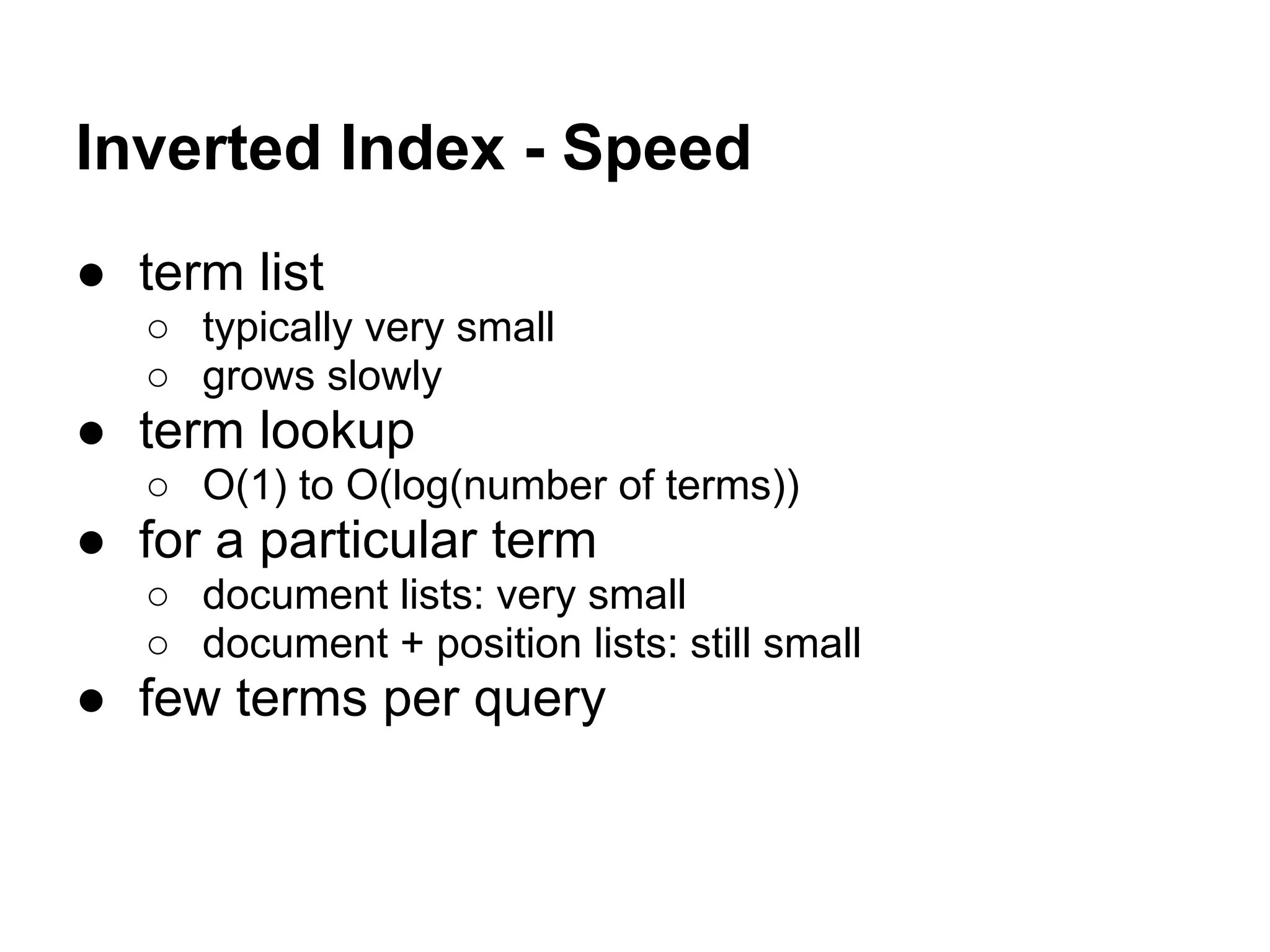 Inverted Index - Speed
● term list
○ typically very small
○ grows slowly
● term lookup
○ O(1) to O(log(number of terms))
● for a particular term
○ document lists: very small
○ document + position lists: still small
● few terms per query
 