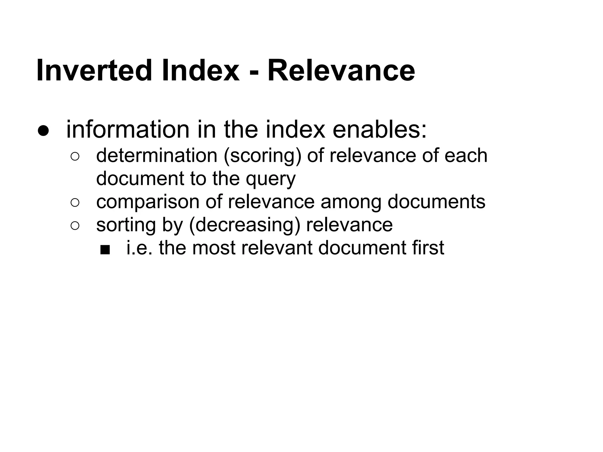 Inverted Index - Relevance
● information in the index enables:
○ determination (scoring) of relevance of each
document to the query
○ comparison of relevance among documents
○ sorting by (decreasing) relevance
■ i.e. the most relevant document first
 