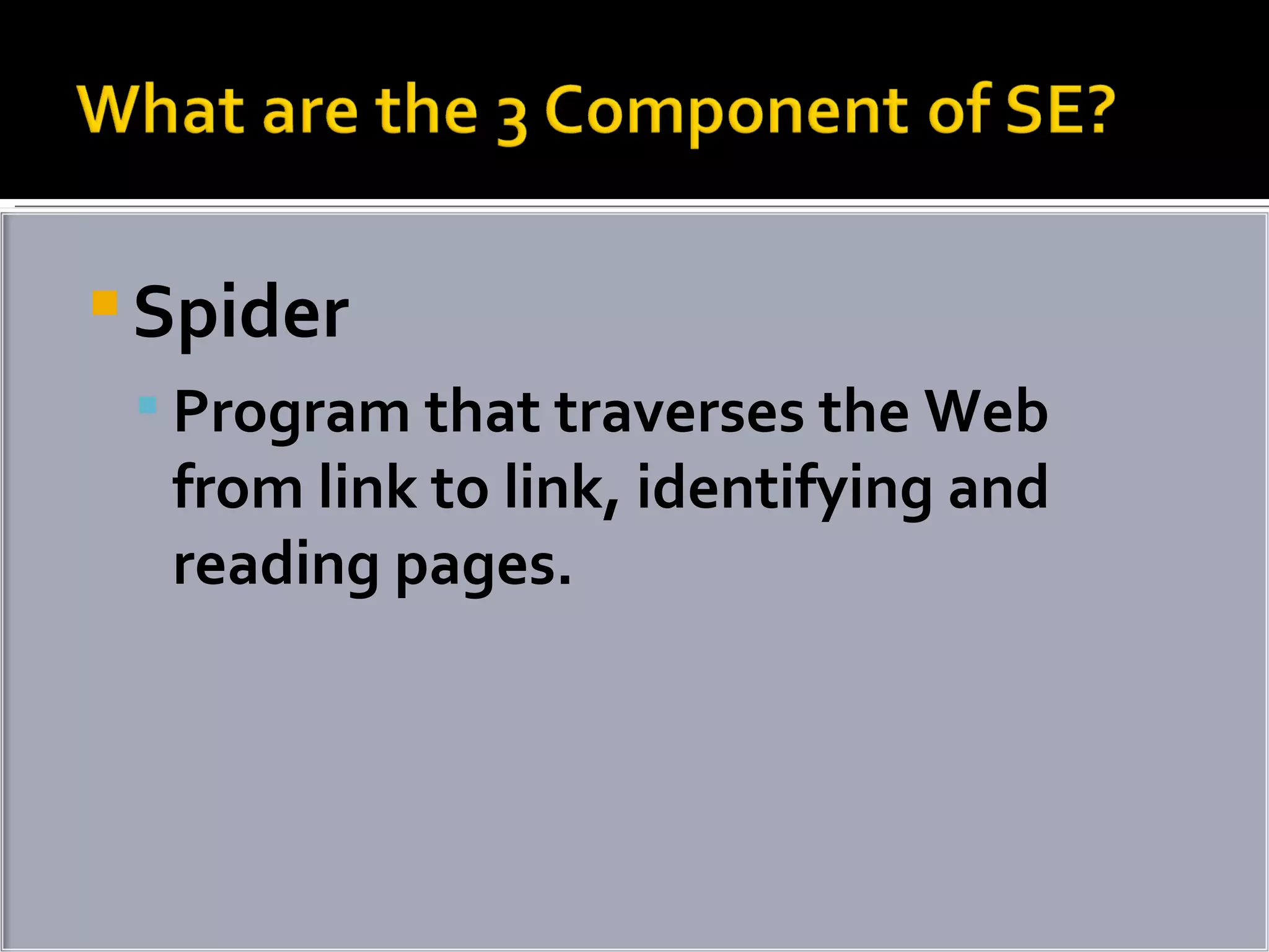 Spider  Program that traverses the Web from link to link, identifying and reading pages. 