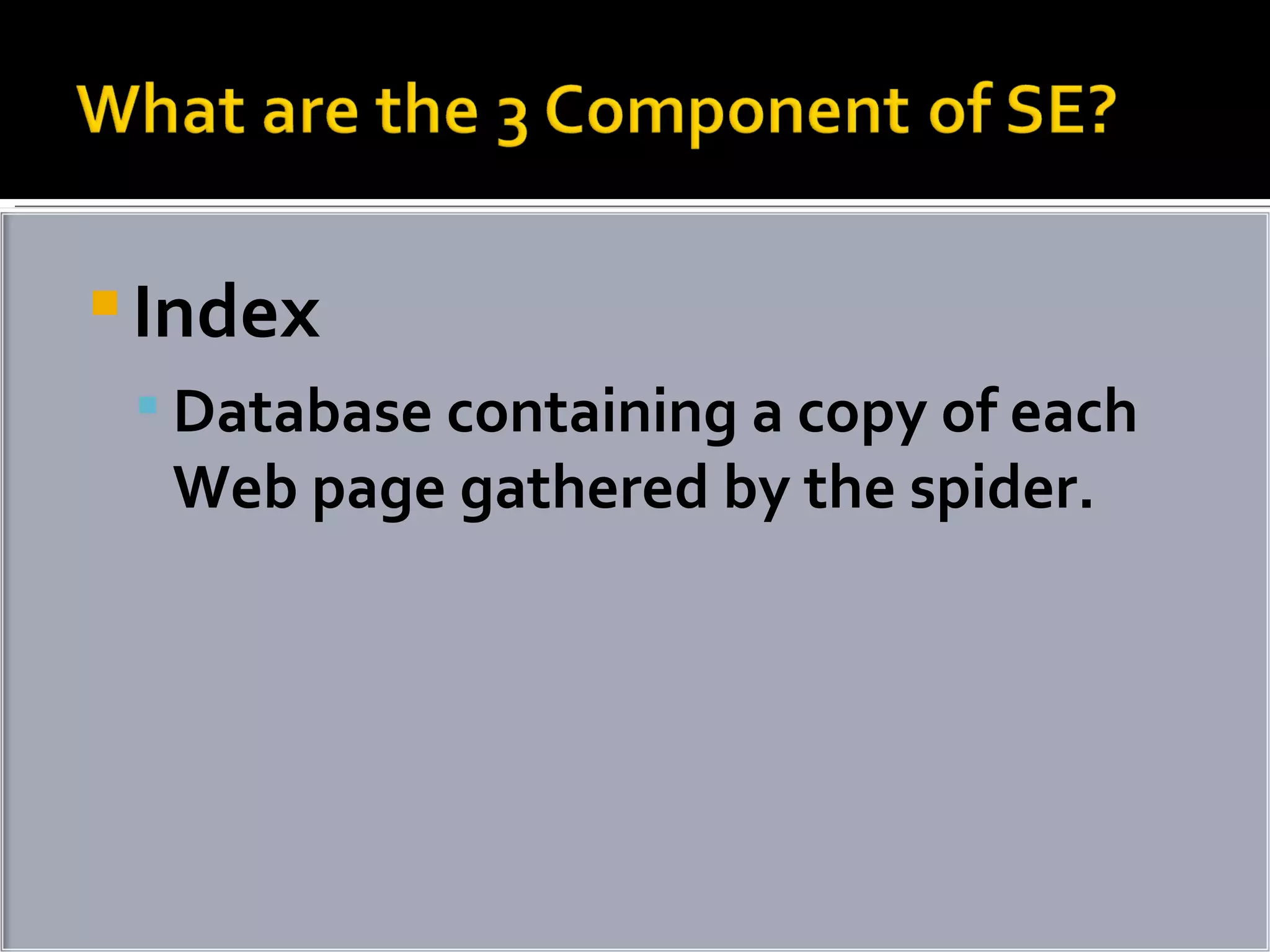 Index  Database containing a copy of each Web page gathered by the spider. 