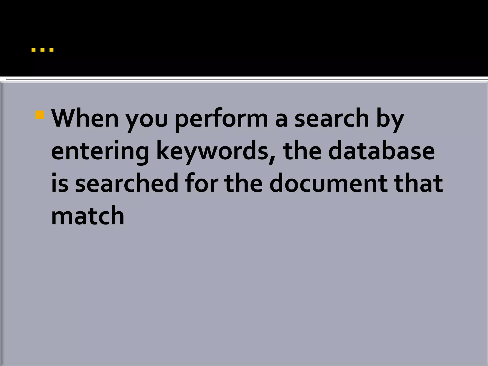 When you perform a search by entering keywords, the database is searched for the document that match 