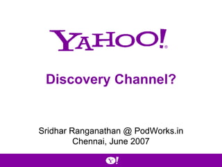 Discovery Channel? Sridhar Ranganathan @ PodWorks.in Chennai, June 2007 