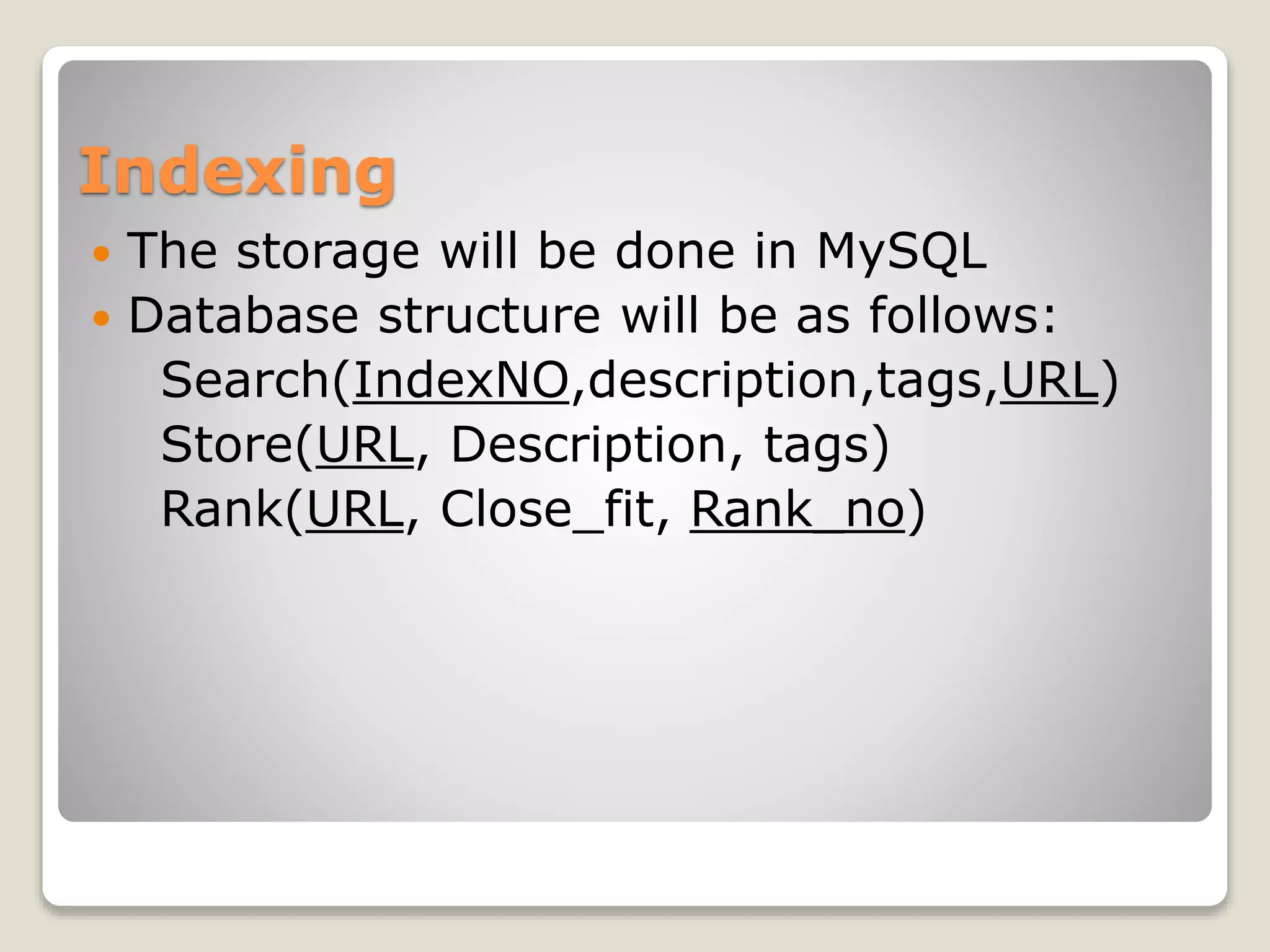 Indexing
 The storage will be done in MySQL
 Database structure will be as follows:
Search(IndexNO,description,tags,URL)
Store(URL, Description, tags)
Rank(URL, Close_fit, Rank_no)
 
