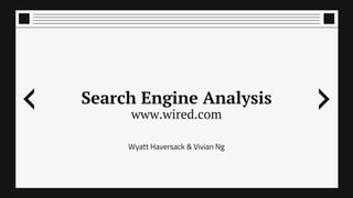 Search Engine Analysis
www.wired.com
Wyatt Haversack & Vivian Ng
 