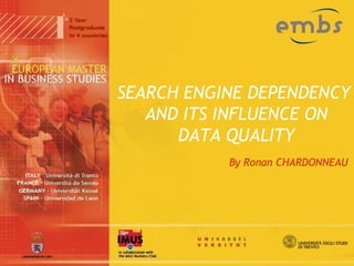 SEARCH ENGINE DEPENDENCY
   AND ITS INFLUENCE ON
      DATA QUALITY
           By Ronan CHARDONNEAU
 
