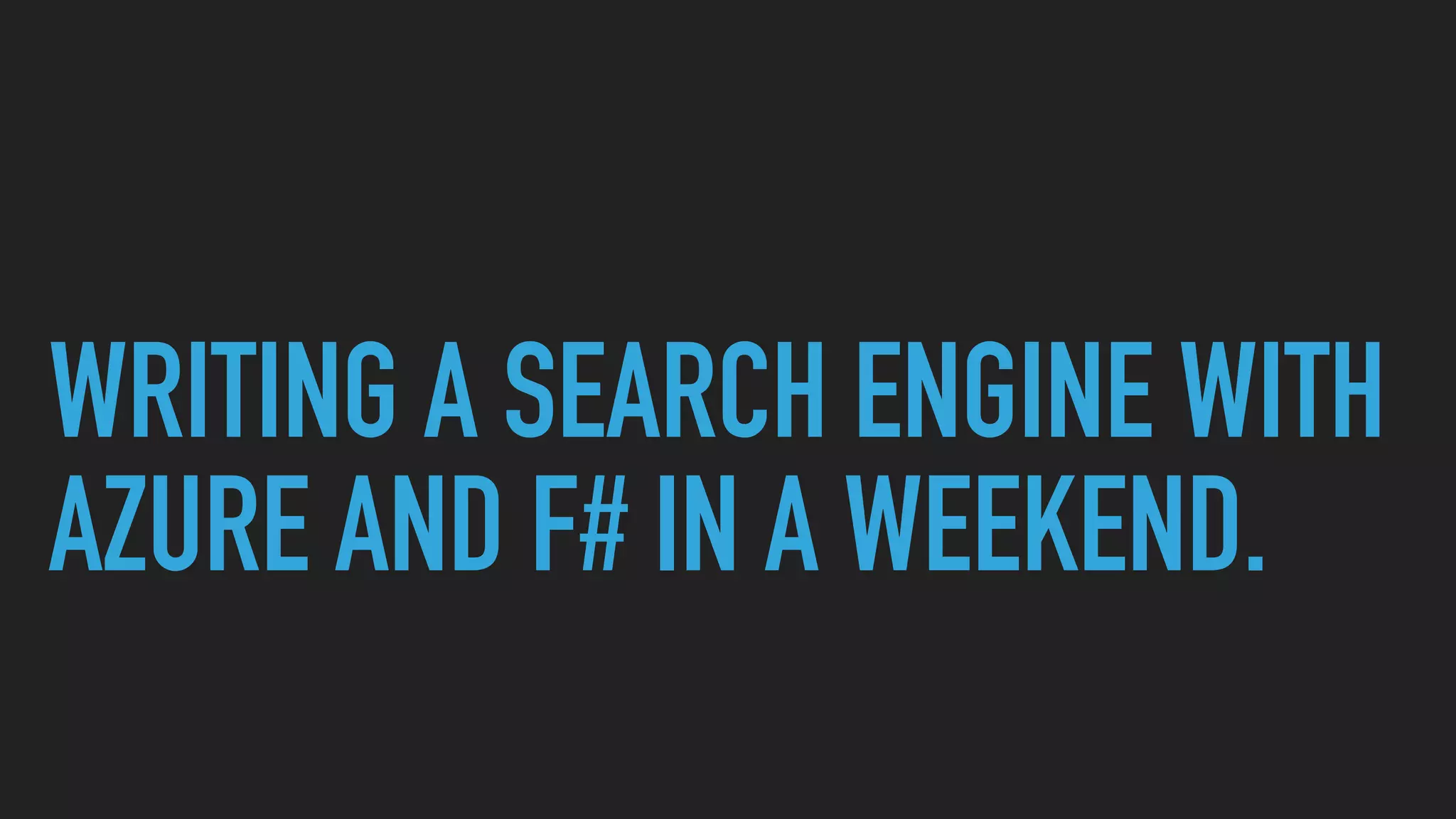 WRITING A SEARCH ENGINE WITH
AZURE AND F# IN A WEEKEND.
 