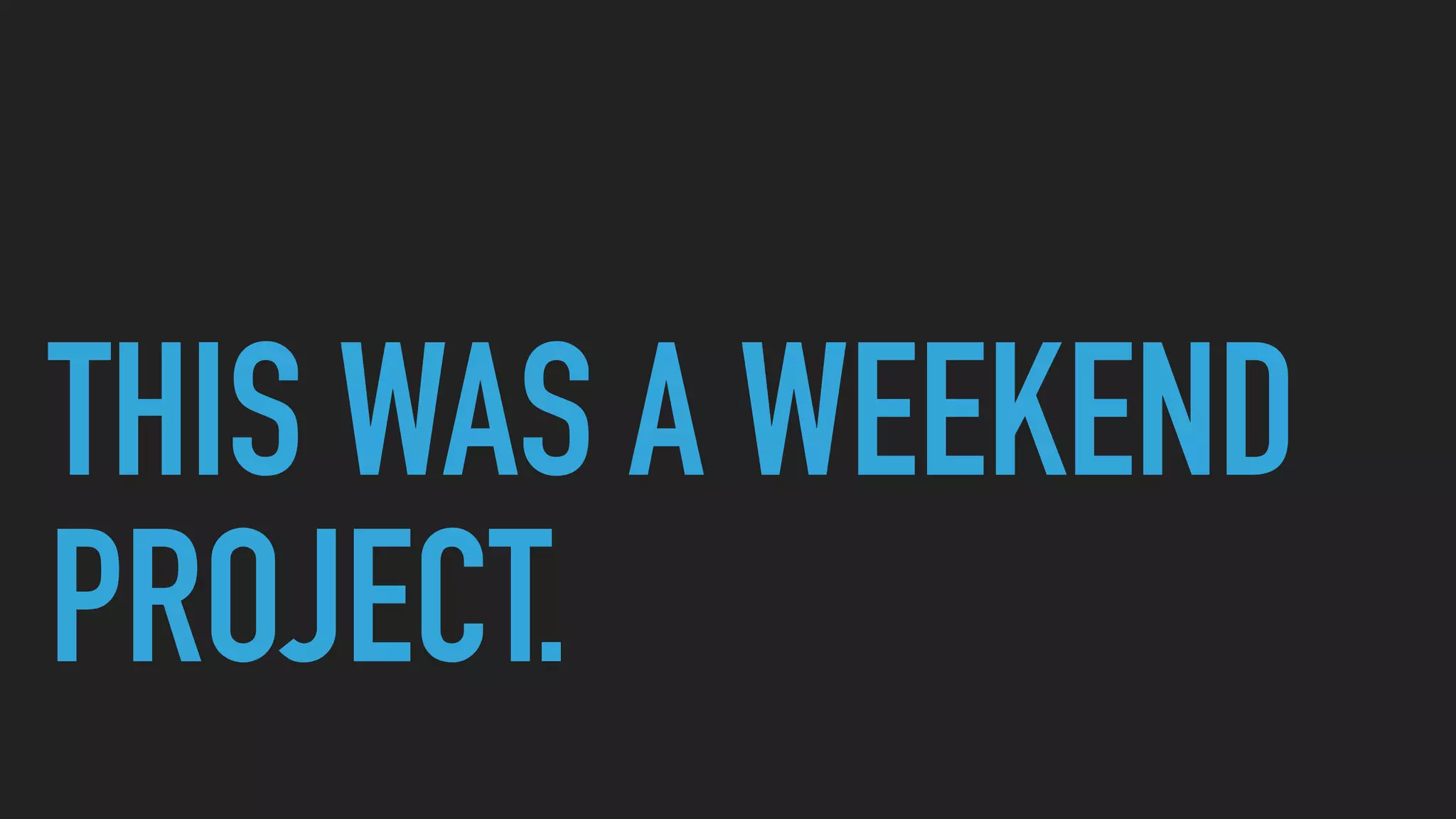 THIS WAS A WEEKEND
PROJECT.
 