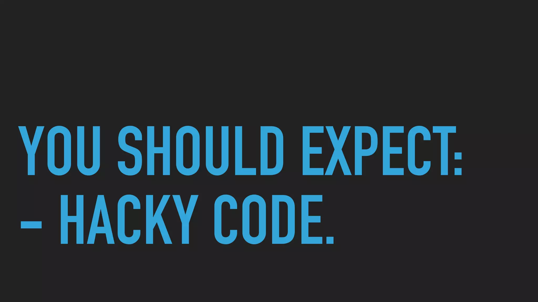 YOU SHOULD EXPECT: 
- HACKY CODE.
 