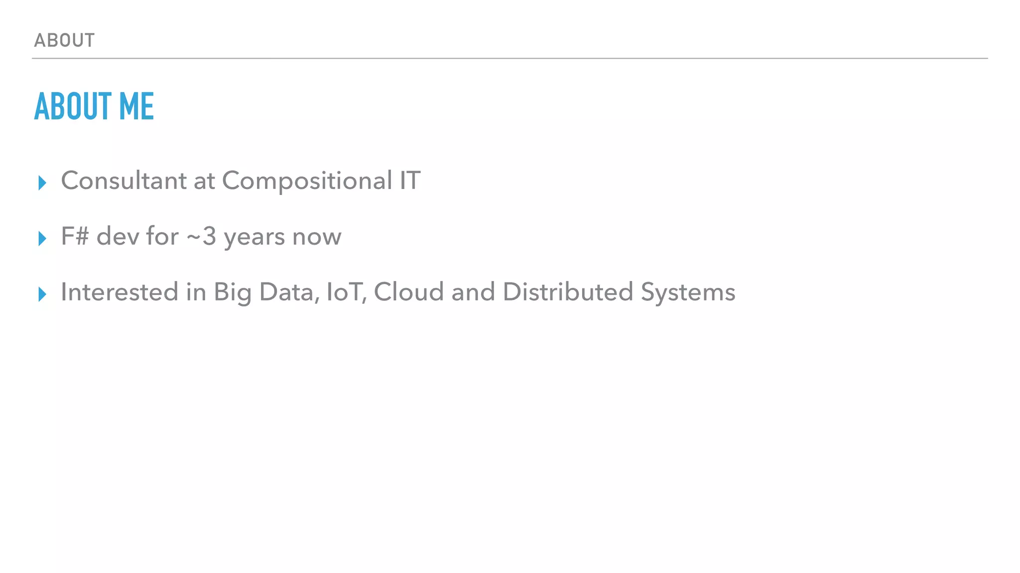 ABOUT
ABOUT ME
▸ Consultant at Compositional IT
▸ F# dev for ~3 years now
▸ Interested in Big Data, IoT, Cloud and Distributed Systems
 