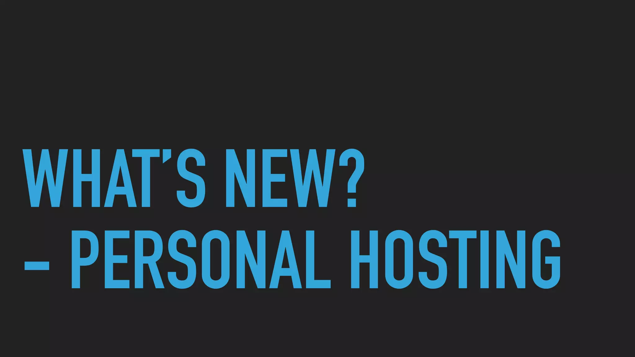 WHAT’S NEW?
- PERSONAL HOSTING
 