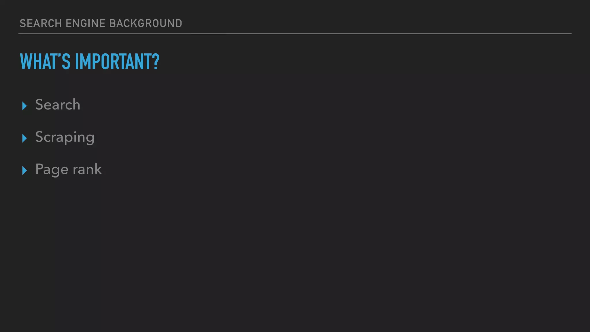 SEARCH ENGINE BACKGROUND
WHAT’S IMPORTANT?
▸ Search
▸ Scraping
▸ Page rank
 