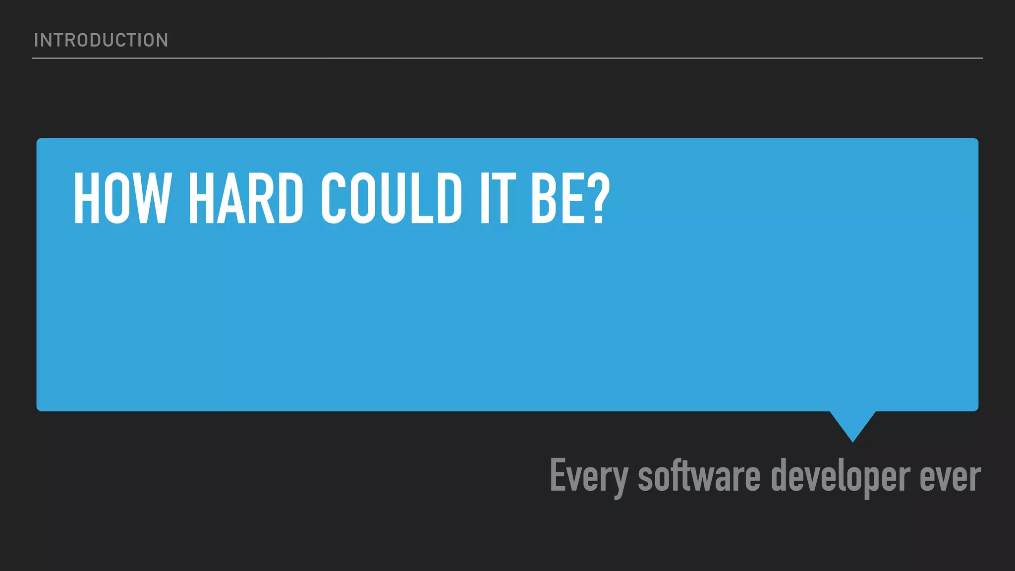 HOW HARD COULD IT BE?
Every software developer ever
INTRODUCTION
 