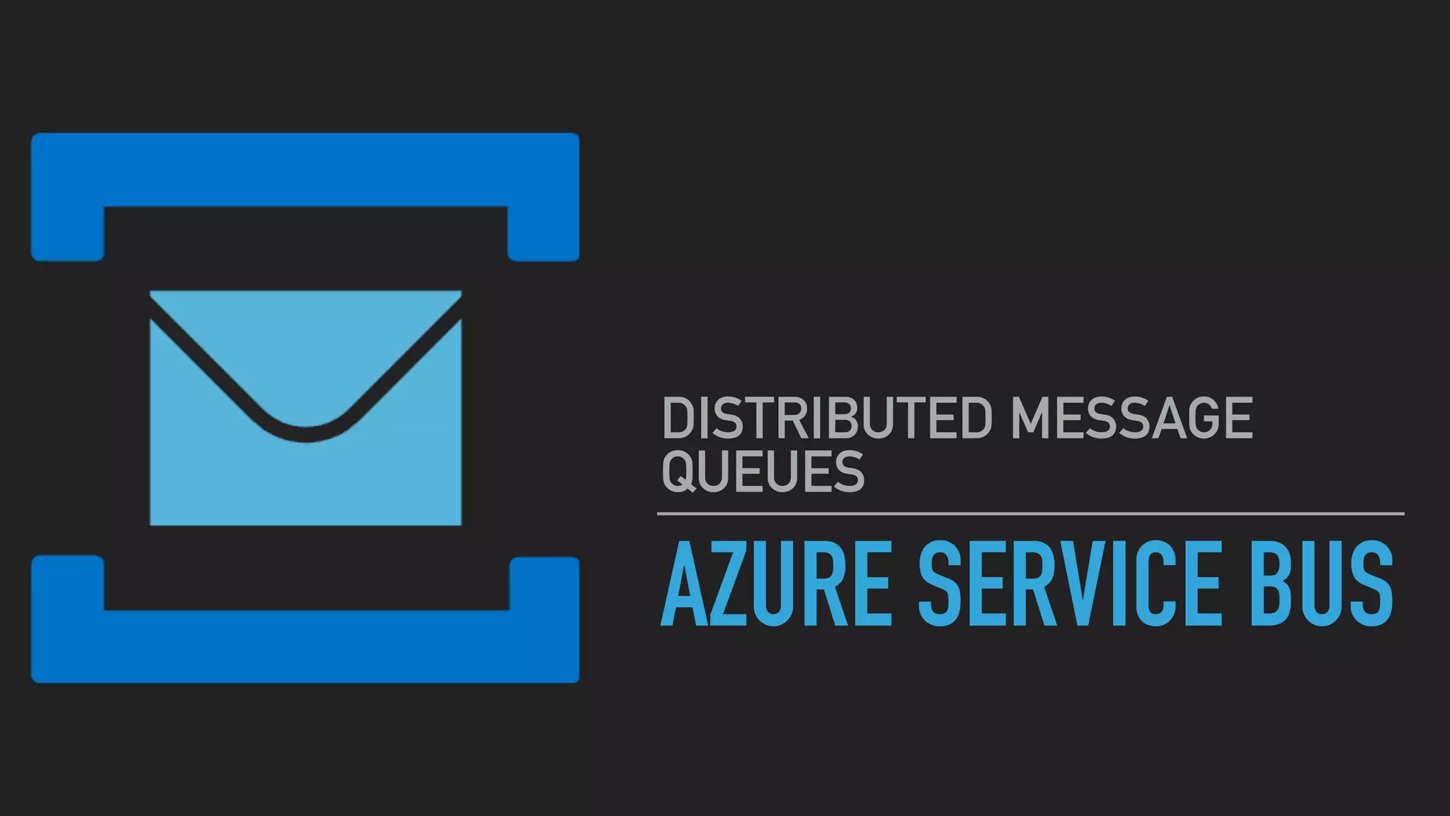 AZURE SERVICE BUS
DISTRIBUTED MESSAGE
QUEUES
 